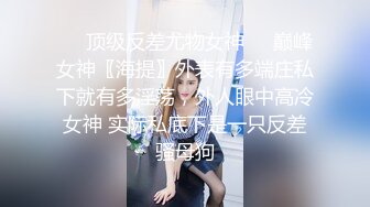 极限反差御姐S级性感身材气质女神〖cuteli〗紧致爽滑的屁眼美鲍双插，自己玩弄小穴插出白浆，超级反差 (3)