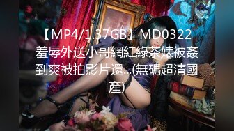 【MP4/1.37GB】MD0322 羞辱外送小哥網紅綠茶婊被姦到爽被拍影片還...(無碼超清國產)