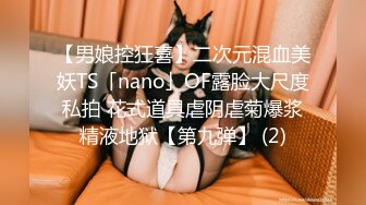 【男娘控狂喜】二次元混血美妖TS「nano」OF露脸大尺度私拍 花式道具虐阴虐菊爆浆精液地狱【第九弹】 (2)