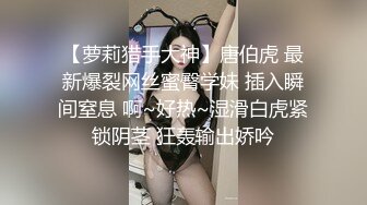 【萝莉猎手大神】唐伯虎 最新爆裂网丝蜜臀学妹 插入瞬间窒息 啊~好热~湿滑白虎紧锁阴茎 狂轰输出娇吟