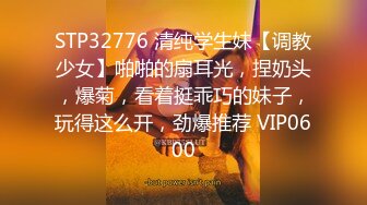 STP32776 清纯学生妹【调教少女】啪啪的扇耳光，捏奶头，爆菊，看着挺乖巧的妹子，玩得这么开，劲爆推荐 VIP0600