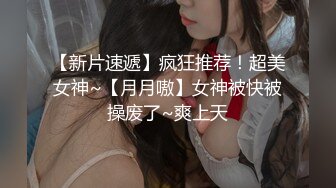 【新片速遞】疯狂推荐！超美女神~【月月嗷】女神被快被操废了~爽上天