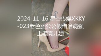  2024-11-16 星空传媒XKKY-023老色胚公公假借治病强上漂亮儿媳