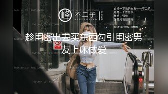 趁闺密出去买东西勾引闺密男友上床做爱