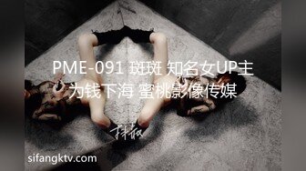 PME-091 斑斑 知名女UP主为钱下海 蜜桃影像传媒