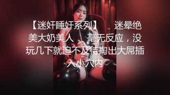 【迷奸睡奸系列】❤️迷晕绝美大奶美人❤️毫无反应，没玩几下就迫不及待掏出大屌插入小穴内