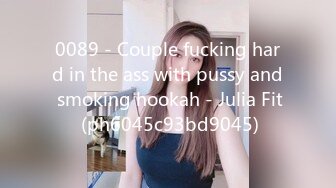 0089 - Couple fucking hard in the ass with pussy and smoking hookah - Julia Fit (ph6045c93bd9045)