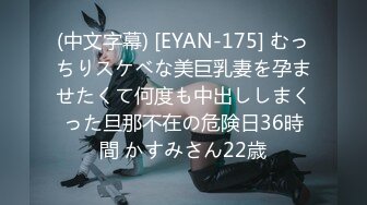 (中文字幕) [EYAN-175] むっちりスケベな美巨乳妻を孕ませたくて何度も中出ししまくった旦那不在の危険日36時間 かすみさん22歳