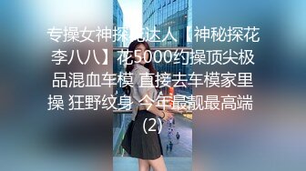 专操女神探花达人【神秘探花李八八】花5000约操顶尖极品混血车模 直接去车模家里操 狂野纹身 今年最靓最高端 (2)