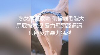   熟女家庭教师 偷偷画老湿大屁屁被发现 暴力惩罚舔逼逼 只能反击暴力猛怼