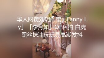 华人网黄刘玥闺蜜「Fanny Ly」「李月如」OF私拍 白虎黑丝抹油玩玩具高潮发抖