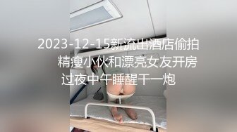 2023-12-15新流出酒店偷拍❤️精瘦小伙和漂亮女友开房过夜中午睡醒干一炮