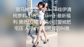 ✿双马尾可爱Lolita✿卡哇伊清纯萝莉〖lepaudam〗最新福利 黑色LO裙 清纯小可爱被肥宅压 人形小母狗被操的叫爸爸