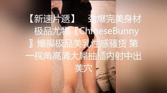 【新速片遞】 ♈劲爆完美身材♈极品尤物〖ChineseBunny〗爆操极品美乳性感骚货 第一视角高清大屌抽插内射中出美穴