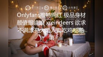 Onlyfans推特网红 极品身材颜值眼镜娘 xreindeers 欲求不满漂亮大奶人妻吃鸡啪啪 第