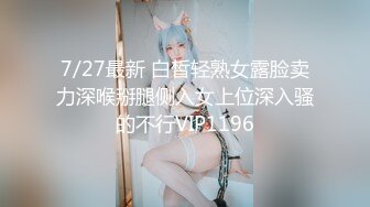 7/27最新 白皙轻熟女露脸卖力深喉掰腿侧入女上位深入骚的不行VIP1196