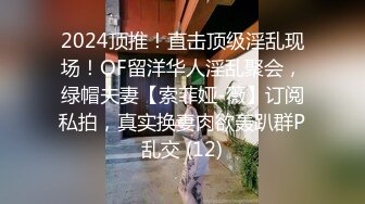 2024顶推！直击顶级淫乱现场！OF留洋华人淫乱聚会，绿帽夫妻【索菲娅-薇】订阅私拍，真实换妻肉欲轰趴群P乱交 (12)