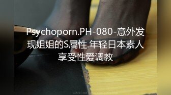 Psychoporn.PH-080-意外发现姐姐的S属性.年轻日本素人享受性爱调教