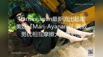 Transexjapan最新流出超御美妖『Mari-Ayanami』调教男优相互摩擦大肉棒射出