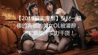 【2019真实灌醉】身材一级棒的奔驰的美女OL被灌醉，三套原版！实力干货！