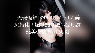 [无码破解]393OTIM-317 美尻特化！媚び媚び誘い受け誘惑美少女 NATSUKI