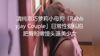 清纯乖巧萝莉小母狗「Rabbyjay Couple」日常性爱私拍 肥臀粉嫩馒头逼美少女