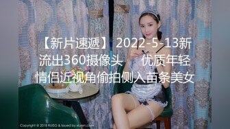 【新片速遞】 2022-5-13新流出360摄像头❤️优质年轻情侣近视角偷拍侧入苗条美女