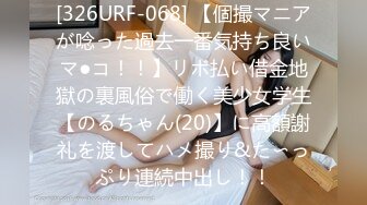 [326URF-068] 【個撮マニアが唸った過去一番気持ち良いマ●コ！！】リボ払い借金地獄の裏風俗で働く美少女学生【のるちゃん(20)】に高額謝礼を渡してハメ撮り&た〜っぷり連続中出し！！