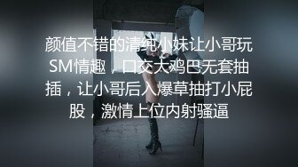 颜值不错的清纯小妹让小哥玩SM情趣，口交大鸡巴无套抽插，让小哥后入爆草抽打小屁股，激情上位内射骚逼