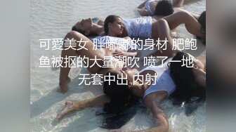 可愛美女 胖嘟嘟的身材 肥鲍鱼被抠的大量潮吹 喷了一地 无套中出 内射