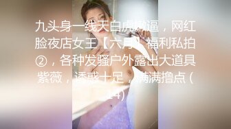 九头身一线天白虎嫩逼，网红脸夜店女王【六月】福利私拍②，各种发骚户外露出大道具紫薇，诱惑十足，满满撸点 (14)