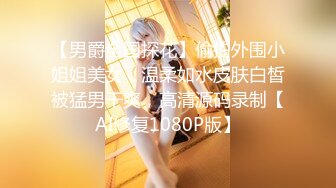 【男爵全国探花】偷拍外围小姐姐美女，温柔如水皮肤白皙被猛男干爽，高清源码录制【AI修复1080P版】