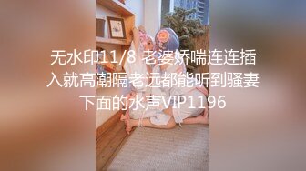 无水印11/8 老婆娇喘连连插入就高潮隔老远都能听到骚妻下面的水声VIP1196