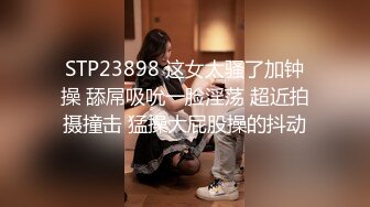 STP23898 这女太骚了加钟操 舔屌吸吮一脸淫荡 超近拍摄撞击 猛操大屁股操的抖动