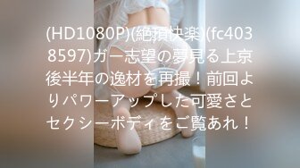 (HD1080P)(絶頂快楽)(fc4038597)ガー志望の夢見る上京後半年の逸材を再撮！前回よりパワーアップした可愛さとセクシーボディをご覧あれ！