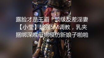 露脸才是王道！顶级反差淫妻【小莹】超强SM调教，乳夹捆绑深喉母狗模仿新娘子啪啪