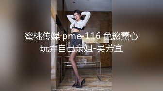 蜜桃传媒 pme-116 色慾薰心玩弄自己亲姐-吴芳宜