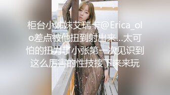 柜台小姊妹艾瑞卡@Erica_olo差点被他扭到射出来…太可怕的扭力了小张第一次见识到这么厉害的性技接下来来玩