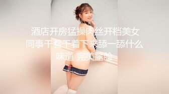  酒店开房猛操肉丝开档美女同事干着干着下来舔一舔什么味道 完美露脸