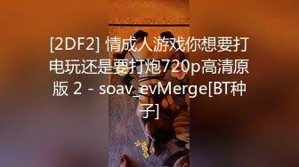 [2DF2] 情成人游戏你想要打电玩还是要打炮720p高清原版 2 - soav_evMerge[BT种子]