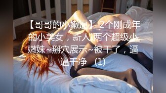 【哥哥的小嫩逼】 2个刚成年的小美女，新人!两个超级小嫩妹~掰穴展示~被干了，逼逼干净   (1)