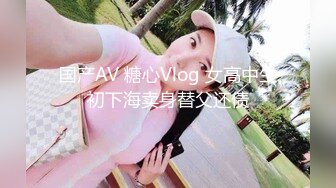 国产AV 糖心Vlog 女高中生初下海卖身替父还债