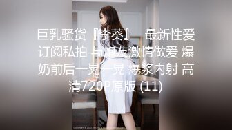 巨乳骚货『李葵』❤最新性爱订阅私拍 与炮友激情做爱 爆奶前后一晃一晃 爆浆内射 高清720P原版 (11)