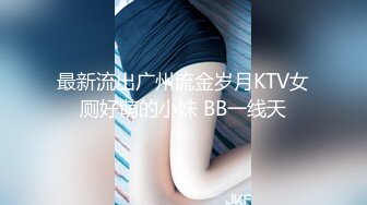 最新流出广州流金岁月KTV女厕好萌的小妹 BB一线天