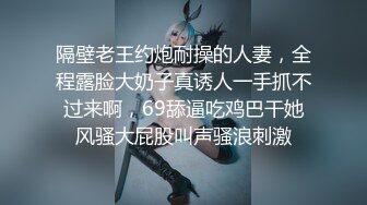 隔壁老王约炮耐操的人妻，全程露脸大奶子真诱人一手抓不过来啊，69舔逼吃鸡巴干她风骚大屁股叫声骚浪刺激