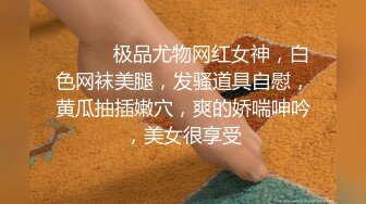 ❤️❤️极品尤物网红女神，白色网袜美腿，发骚道具自慰，黄瓜抽插嫩穴，爽的娇喘呻吟，美女很享受