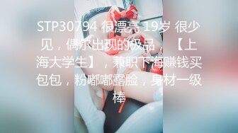 STP30794 很漂亮 19岁 很少见，偶尔出现的极品， 【上海大学生】，兼职下海赚钱买包包，粉嘟嘟露脸，身材一级棒