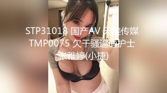 STP31018 国产AV 天美传媒 TMP0075 欠干骚逼俏护士 张雅婷(小捷)