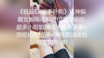 《极品CP魔手外购》坑神躲藏女厕隔间前后位连续偸拍 超多小姐姐蹲坑→亮点多多~同框拍脸拍逼~清纯眼镜妹自摸抠阴蒂 (8)