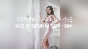  2024-08-22 XB-184 杏吧傳媒 約操酷似混血的小姐姐